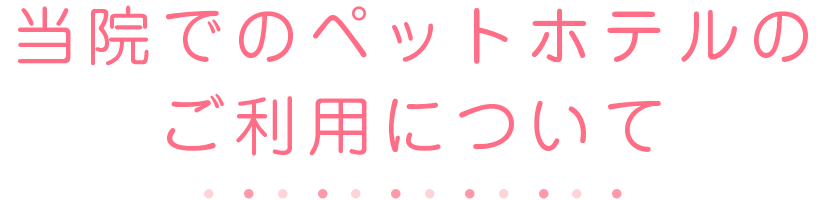 当院でのペットホテルのご利用について