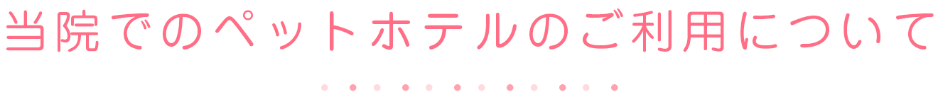 当院でのペットホテルのご利用について